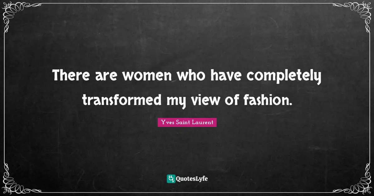 Yves Saint-Laurent Quotes: "There are women who have completely transformed my view of fashion."