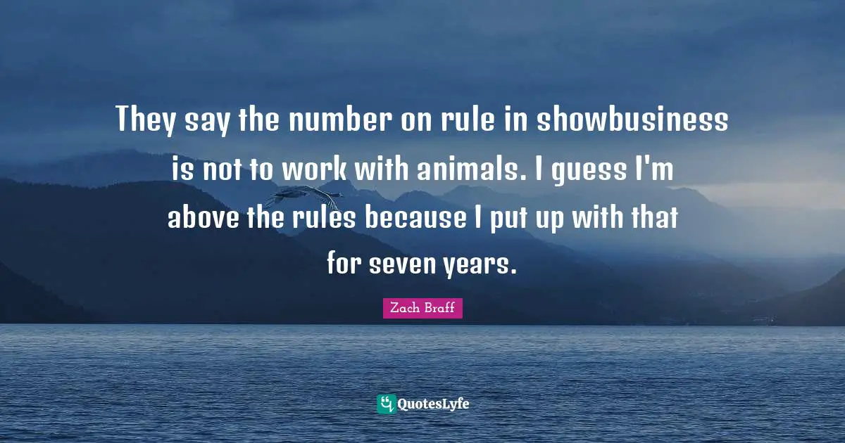 They say the number on rule in showbusiness is not to work with animals. I guess I'm above the rules because I put up with that for seven years.