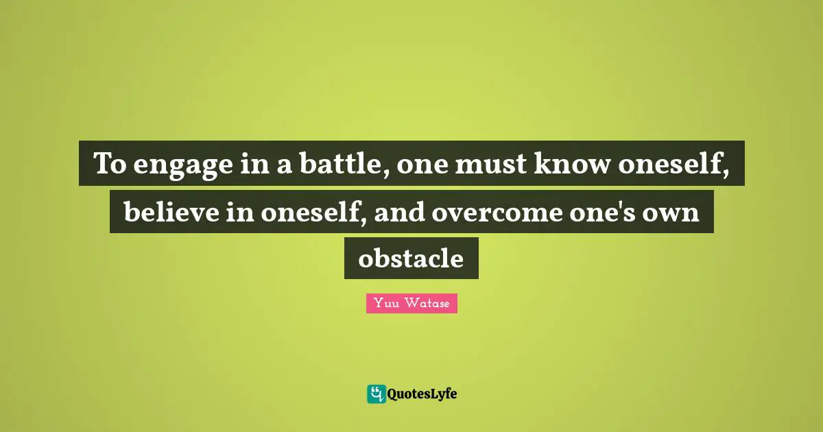 To engage in a battle, one must know oneself, believe in oneself, and overcome one's own obstacle