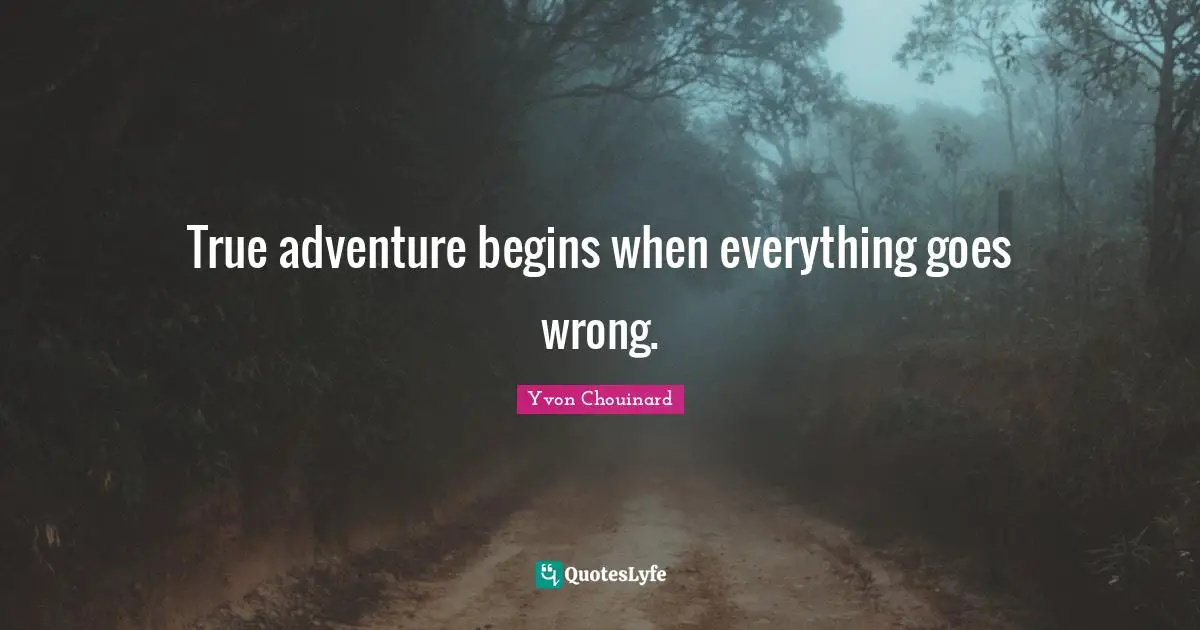 True adventure begins when everything goes wrong.