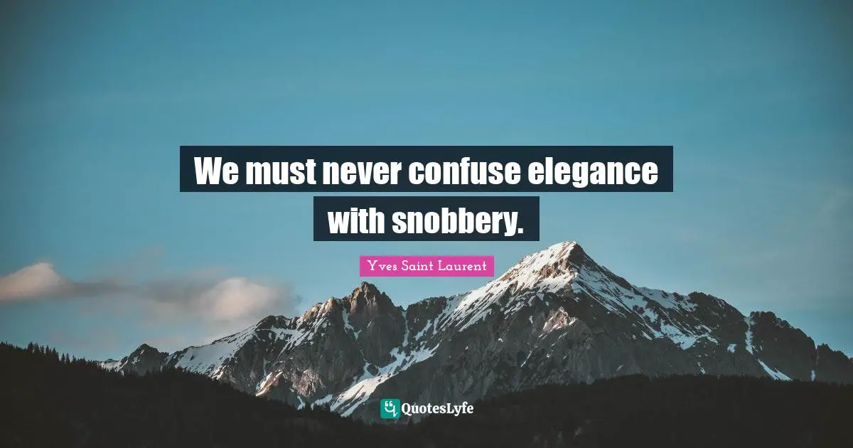 Yves Saint-Laurent Quotes: "We must never confuse elegance with snobbery."