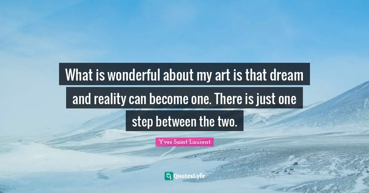 Yves Saint-Laurent Quotes: "What is wonderful about my art is that dream and reality can become one. There is just one step between the two."