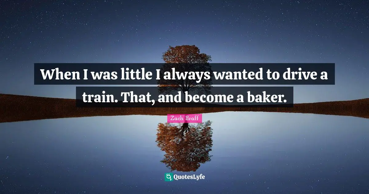 When I was little I always wanted to drive a train. That, and become a baker.