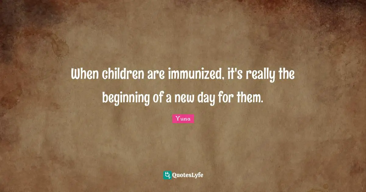 When children are immunized, it's really the beginning of a new day for them.