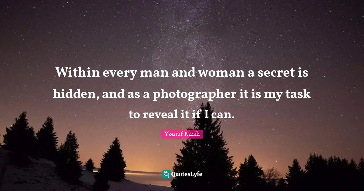 Within every man and woman a secret is hidden, and as a photographer it is my task to reveal it if I can.