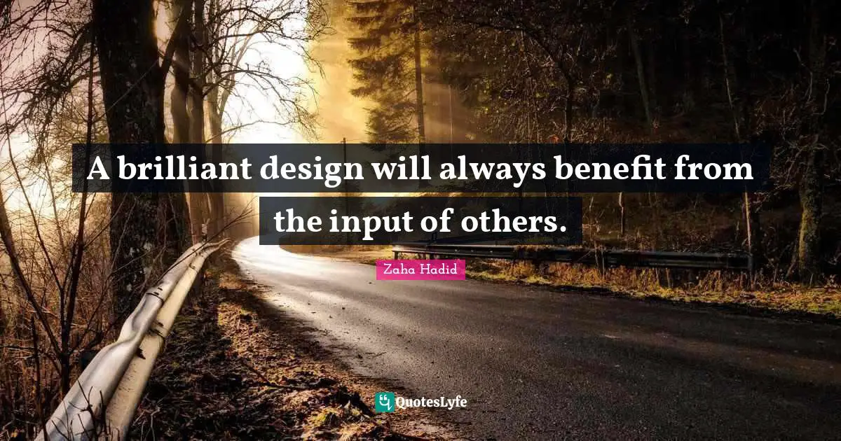 Zaha Hadid Quotes: A brilliant design will always benefit from the input of others.