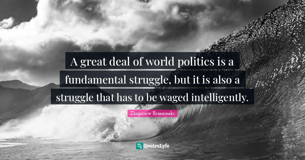 A great deal of world politics is a fundamental struggle, but it is also a struggle that has to be waged intelligently.