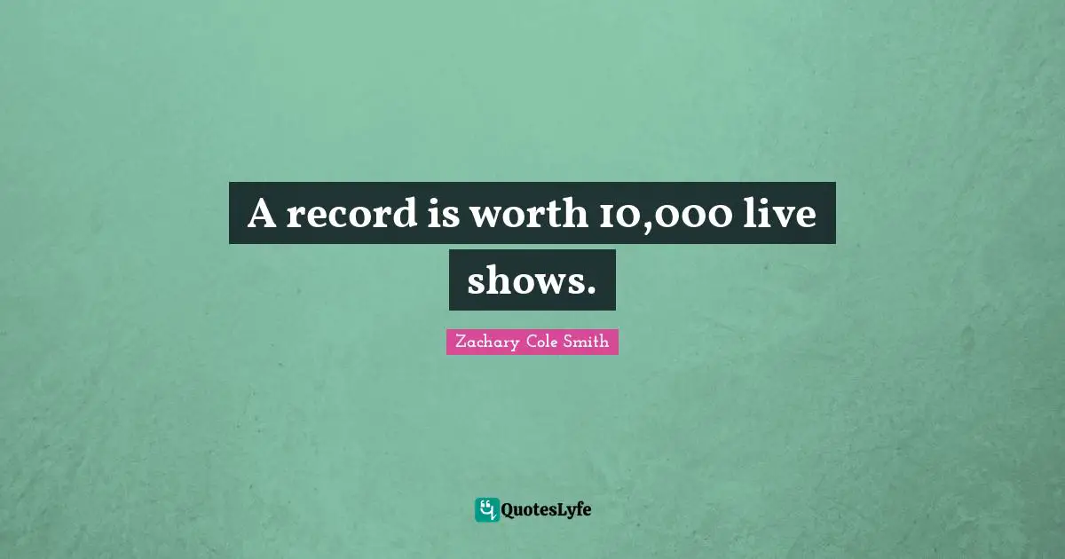 A record is worth 10,000 live shows.