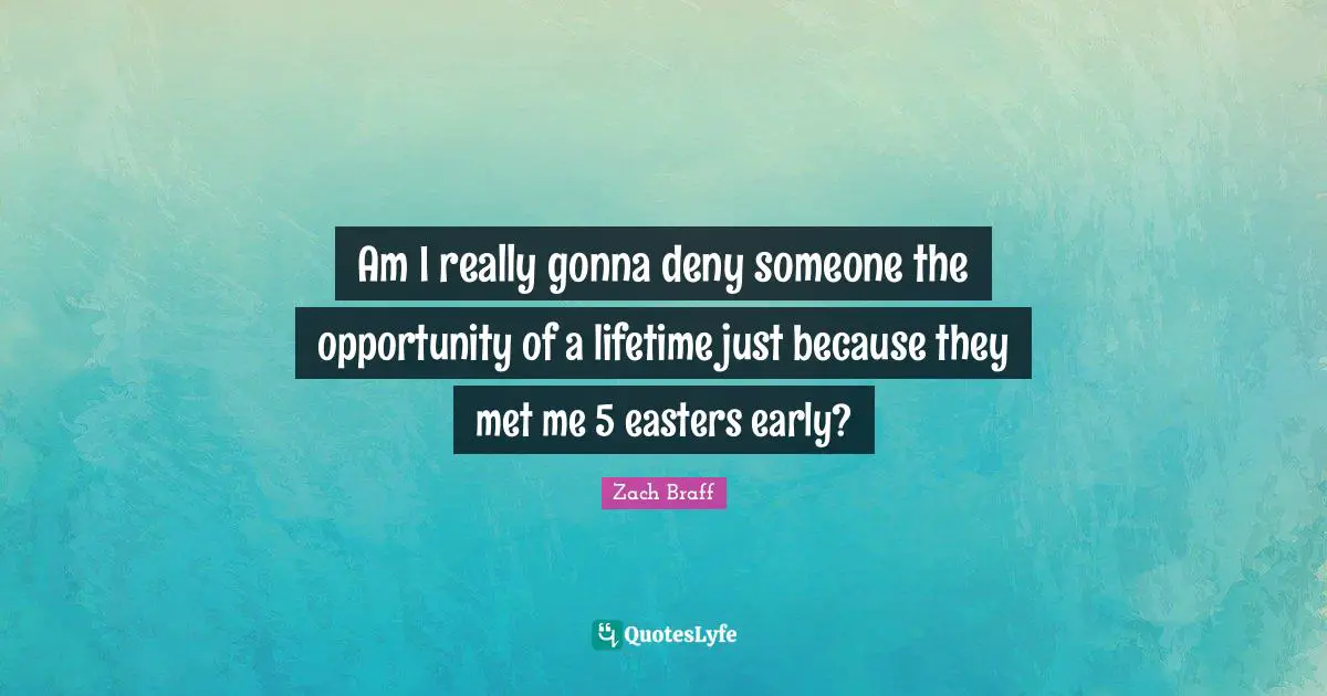 Am I really gonna deny someone the opportunity of a lifetime just because they met me 5 easters early?