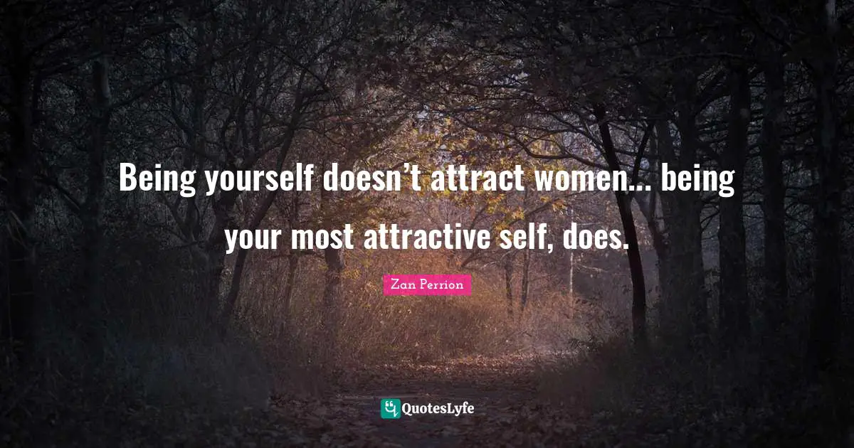Being yourself doesn’t attract women... being your most attractive self, does.