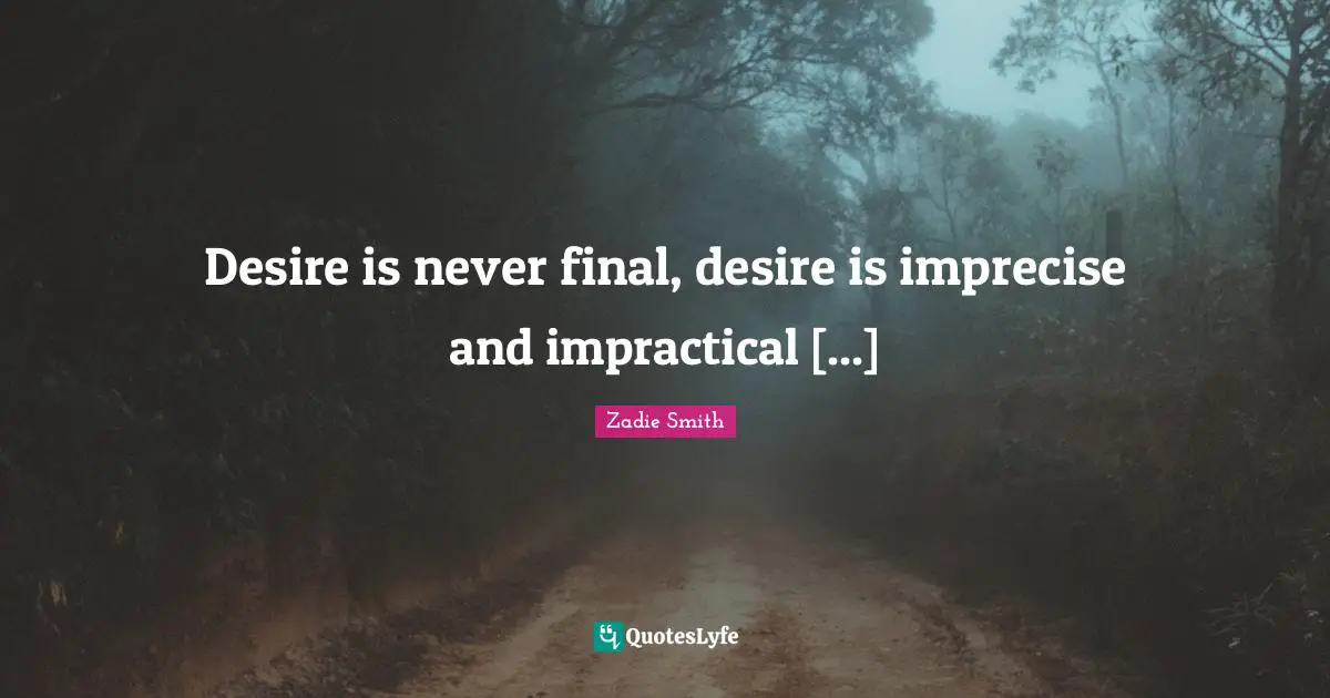 Zadie Smith Quotes: "Desire is never final, desire is imprecise and impractical [...]"