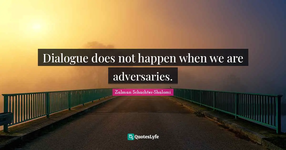 Zalman Schachter-Shalomi Quotes: "Dialogue does not happen when we are adversaries."