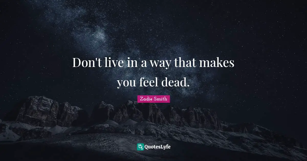 Zadie Smith Quotes: "Don't live in a way that makes you feel dead."