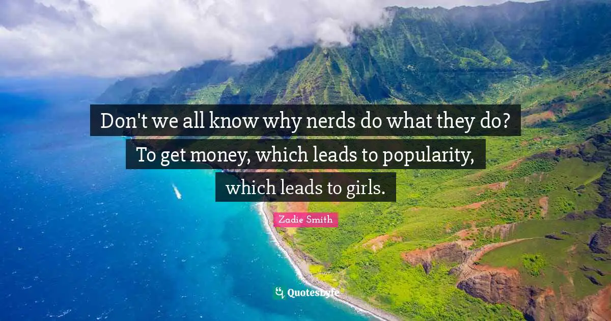 Don't we all know why nerds do what they do? To get money, which leads to popularity, which leads to girls.