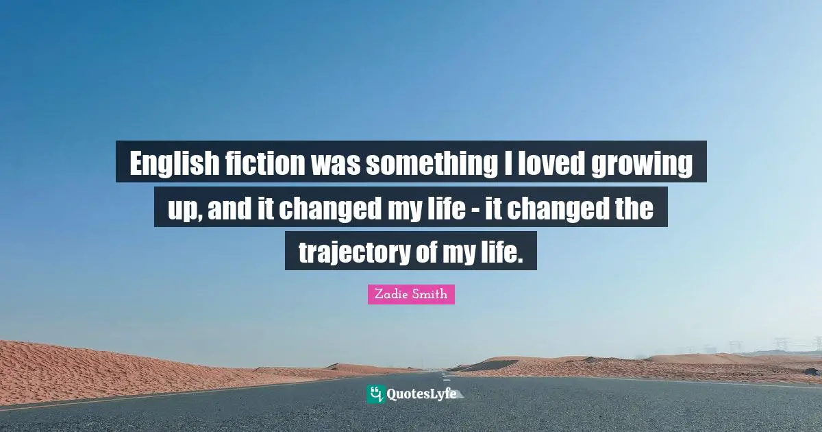 English fiction was something I loved growing up, and it changed my life - it changed the trajectory of my life.