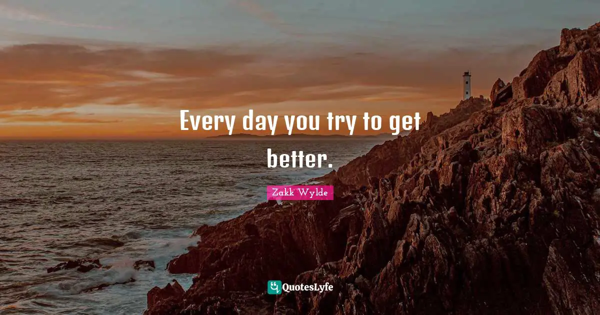 Every day you try to get better.