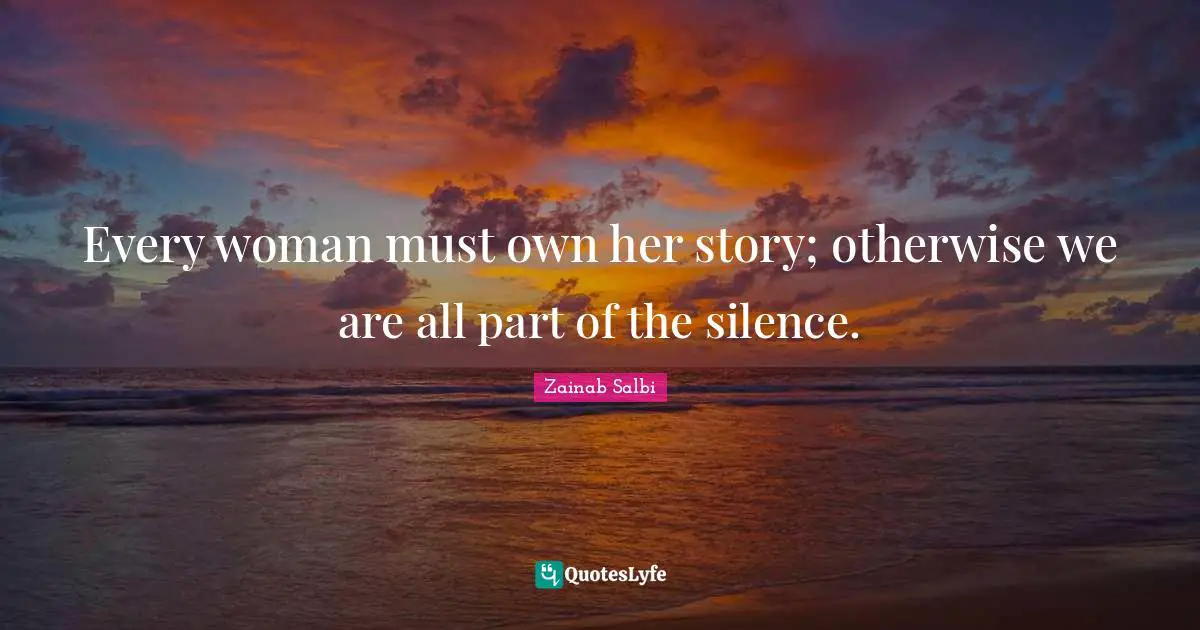 Every woman must own her story; otherwise we are all part of the silence.