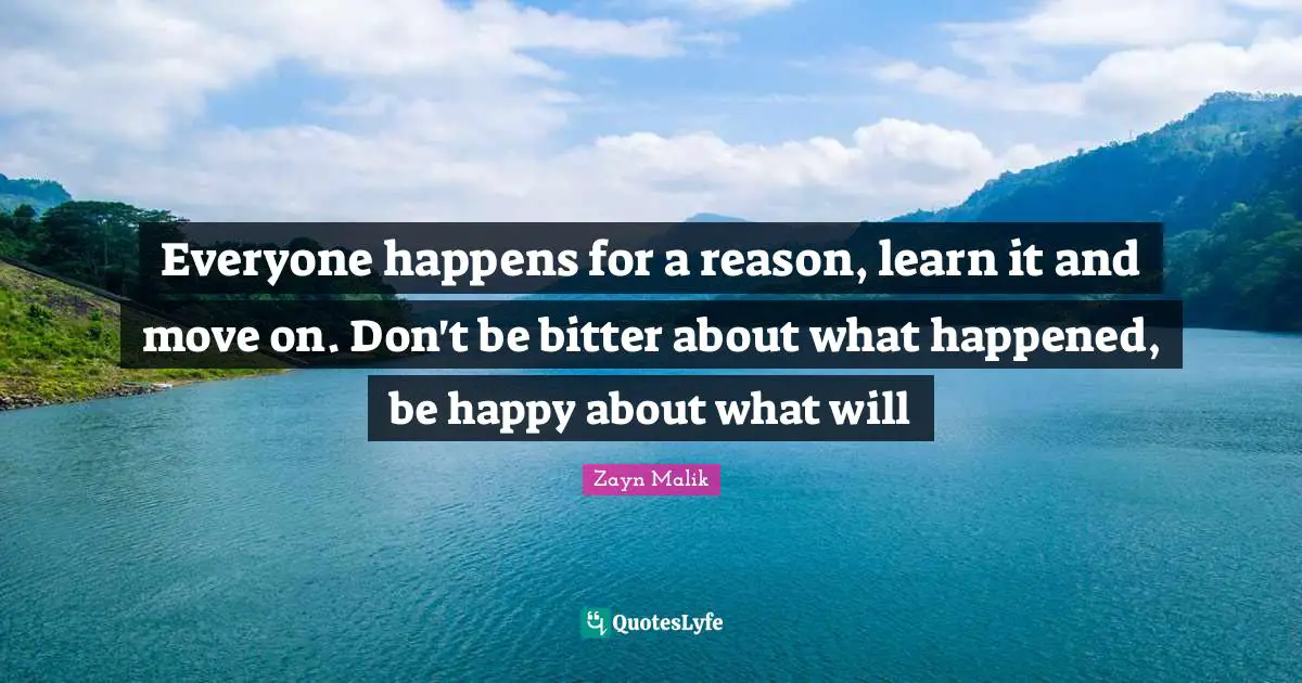 Zayn Malik Quotes: "Everyone happens for a reason, learn it and move on. Don't be bitter about what happened, be happy about what will"