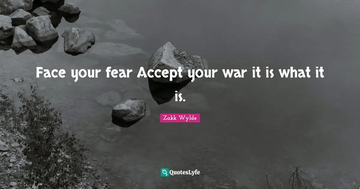 Fears Quotes: "Face your fear Accept your war it is what it is."