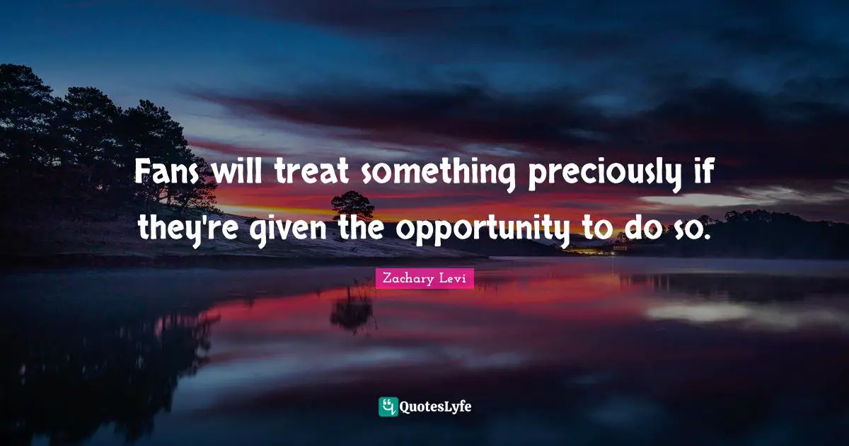 Fans will treat something preciously if they're given the opportunity to do so.