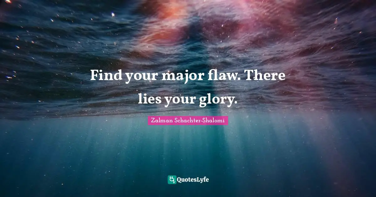 Zalman Schachter-Shalomi Quotes: "Find your major flaw. There lies your glory."