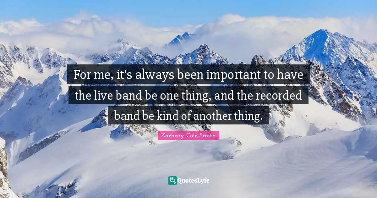 For me, it's always been important to have the live band be one thing, and the recorded band be kind of another thing.