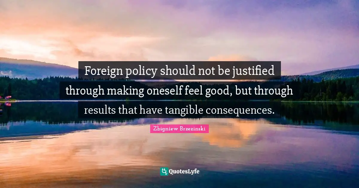 Foreign policy should not be justified through making oneself feel good, but through results that have tangible consequences.