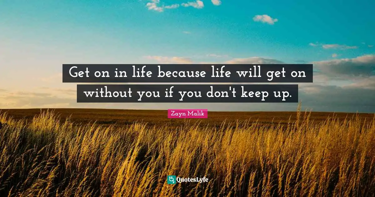 Zayn Malik Quotes: "Get on in life because life will get on without you if you don't keep up."
