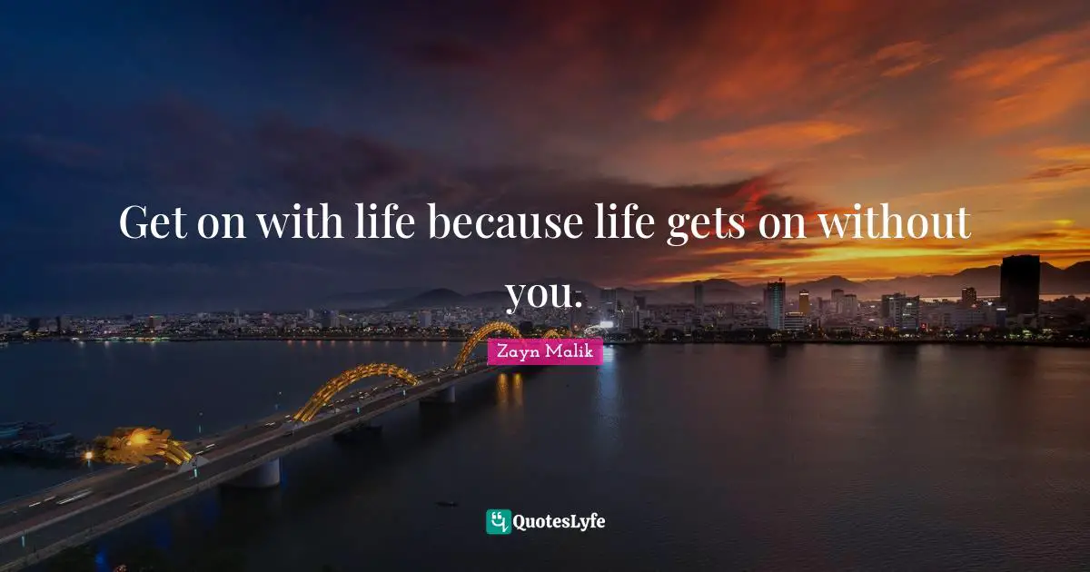 Zayn Malik Quotes: "Get on with life because life gets on without you."