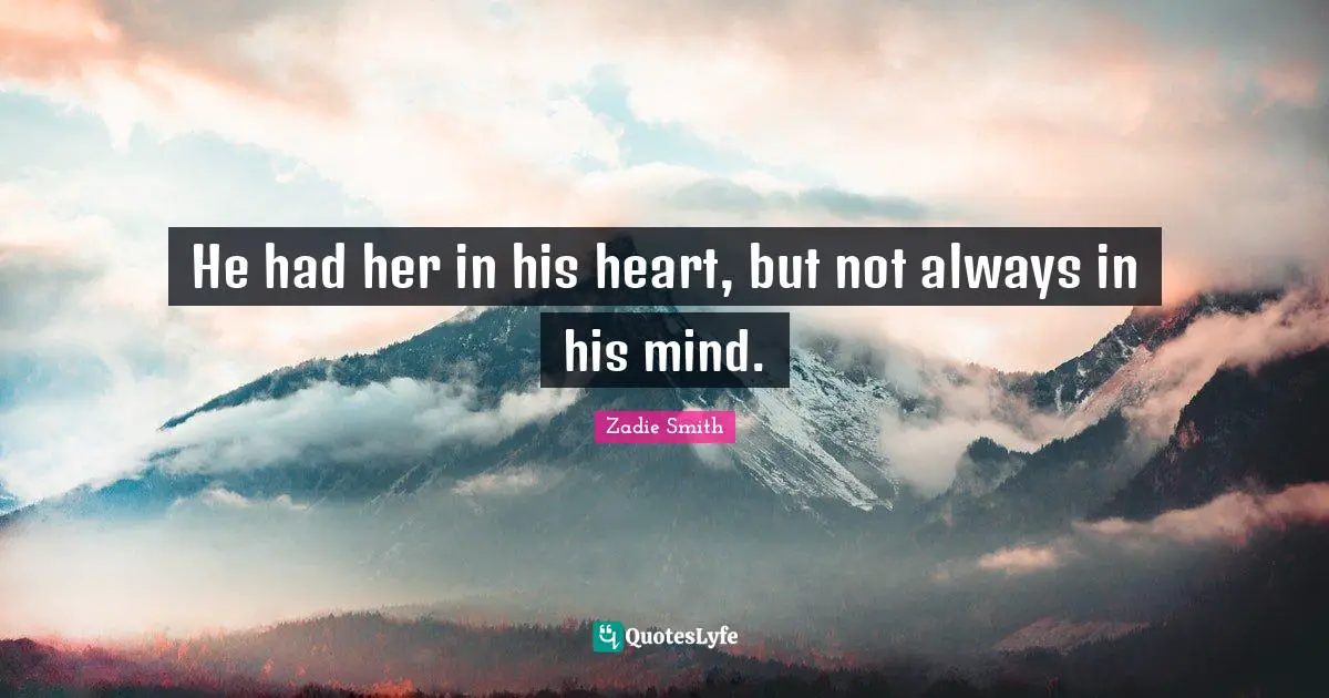 He had her in his heart, but not always in his mind.