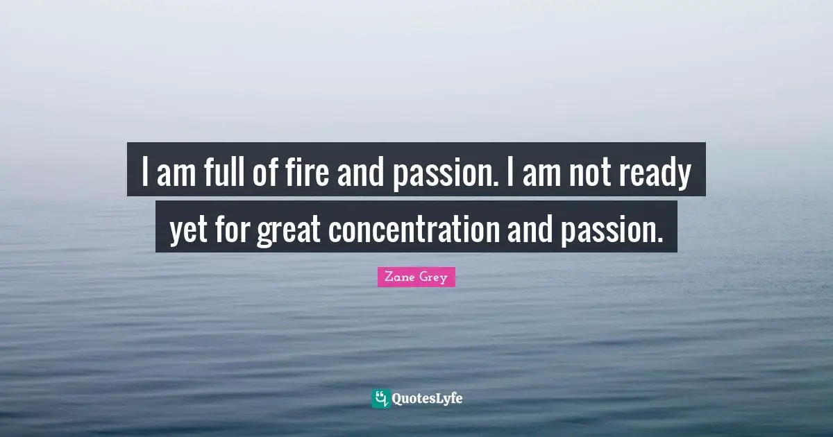 I M Not Ready Quotes: "I am full of fire and passion. I am not ready yet for great concentration and passion."