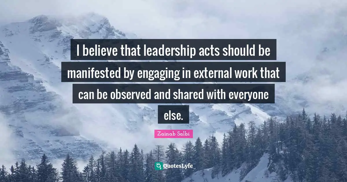 I believe that leadership acts should be manifested by engaging in external work that can be observed and shared with everyone else.