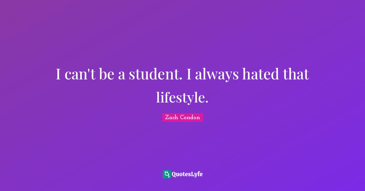 I can't be a student. I always hated that lifestyle.