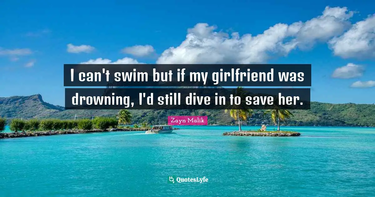 Zayn Malik Quotes: "I can't swim but if my girlfriend was drowning, I'd still dive in to save her."