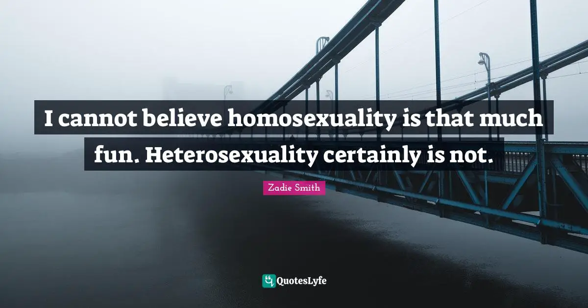 Zadie Smith Quotes: "I cannot believe homosexuality is that much fun. Heterosexuality certainly is not."