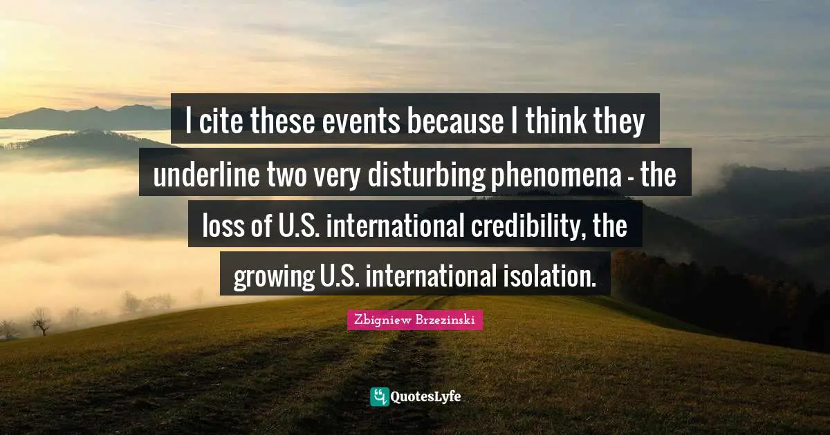 Credibility Quotes: "I cite these events because I think they underline two very disturbing phenomena - the loss of U.S. international credibility, the growing U.S. international isolation."