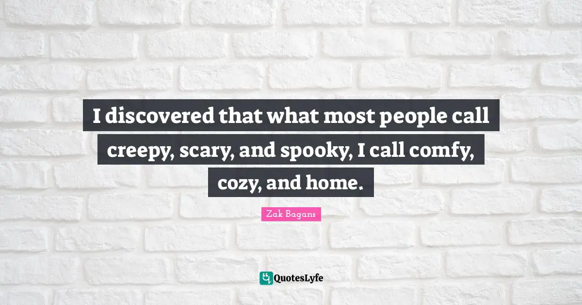 Scary Quotes: "I discovered that what most people call creepy, scary, and spooky, I call comfy, cozy, and home."
