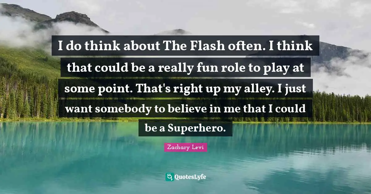 Superhero Quotes: "I do think about The Flash often. I think that could be a really fun role to play at some point. That's right up my alley. I just want somebody to believe in me that I could be a Superhero."