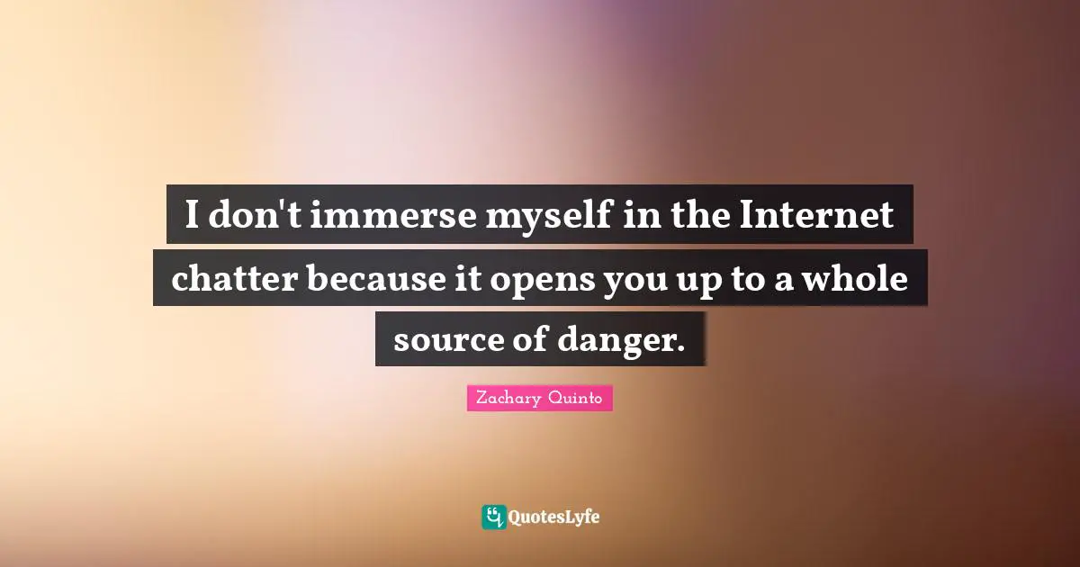 Zachary Quinto Quotes: "I don't immerse myself in the Internet chatter because it opens you up to a whole source of danger."
