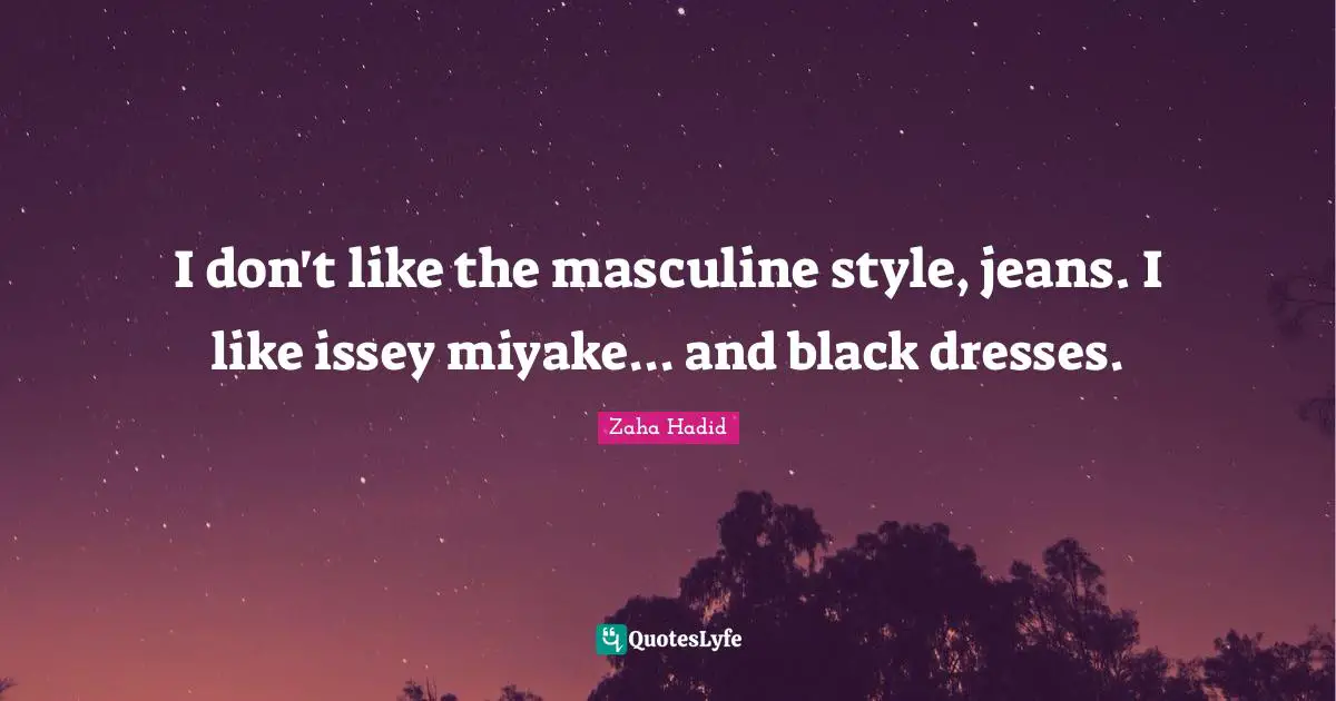 Zaha Hadid Quotes: I don't like the masculine style, jeans. I like issey miyake... and black dresses.