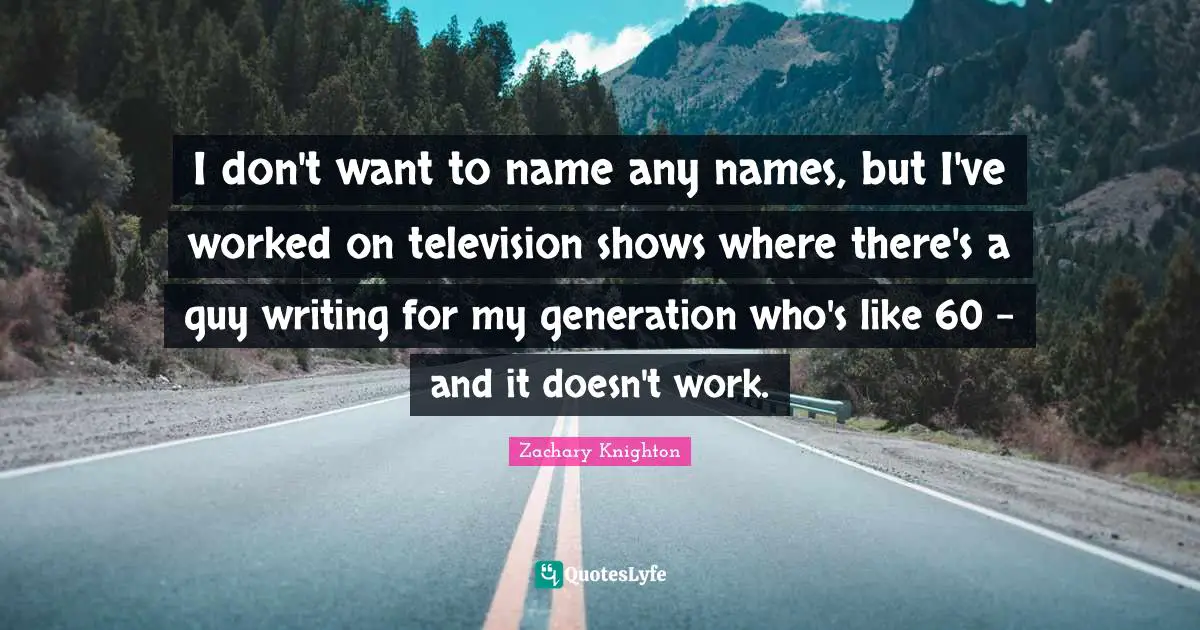 Television Shows Quotes: "I don't want to name any names, but I've worked on television shows where there's a guy writing for my generation who's like 60 - and it doesn't work."