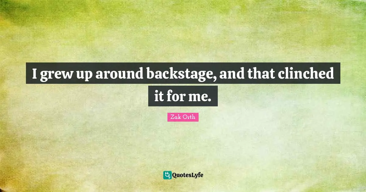 I grew up around backstage, and that clinched it for me.