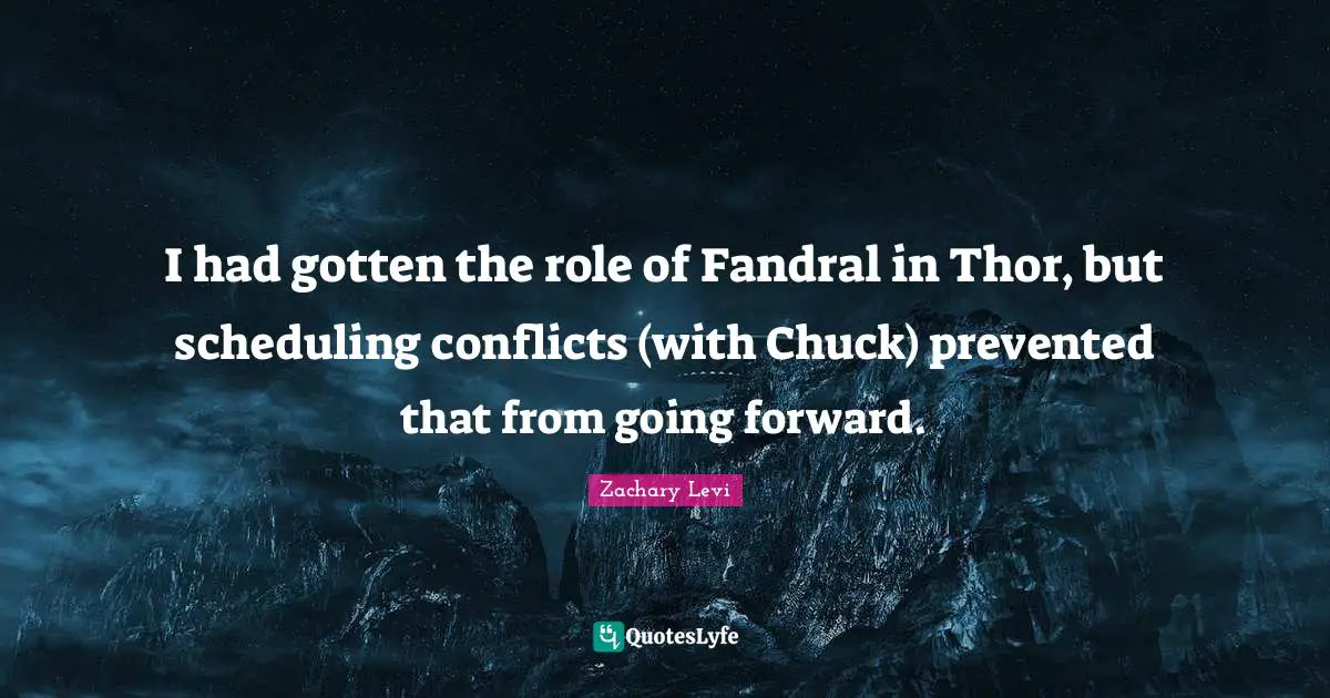 I had gotten the role of Fandral in Thor, but scheduling conflicts (with Chuck) prevented that from going forward.