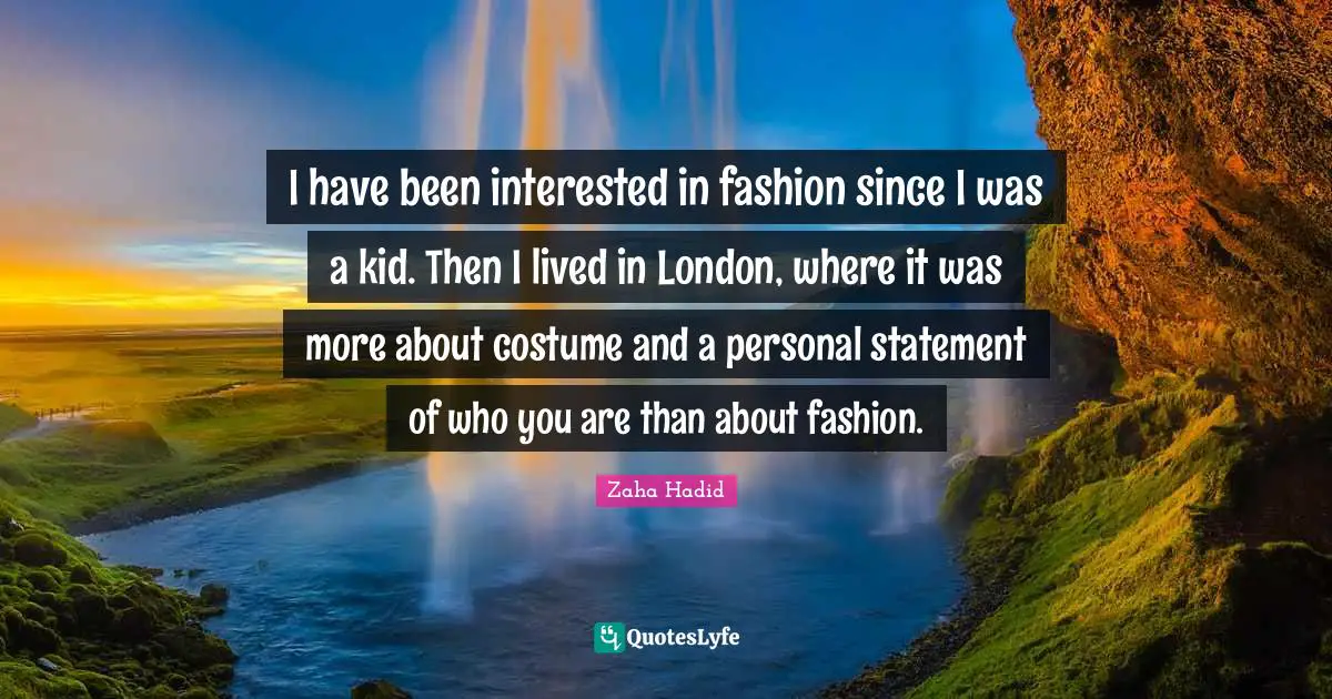 I have been interested in fashion since I was a kid. Then I lived in London, where it was more about costume and a personal statement of who you are than about fashion.