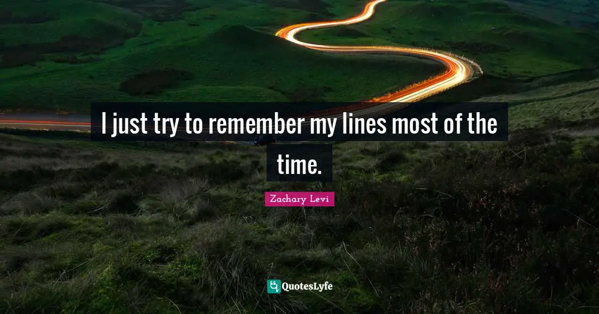 I just try to remember my lines most of the time.