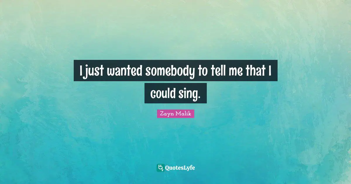 Zayn Malik Quotes: "I just wanted somebody to tell me that I could sing."