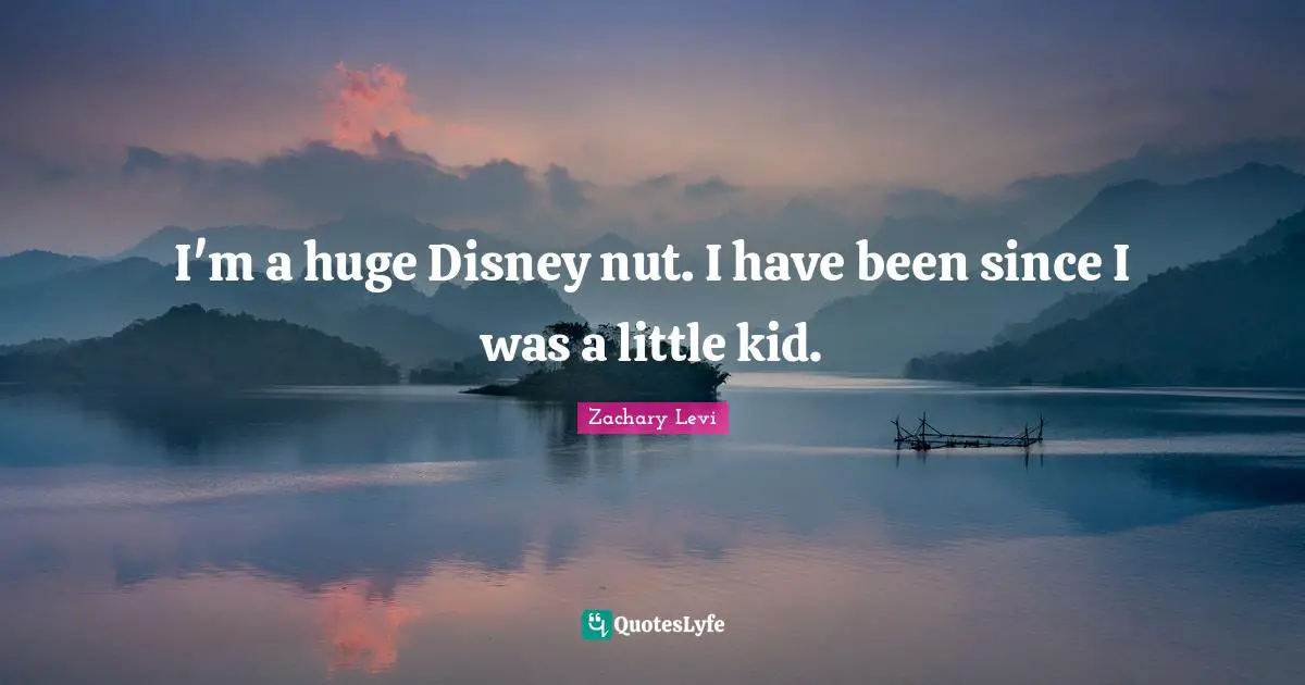 I'm a huge Disney nut. I have been since I was a little kid.
