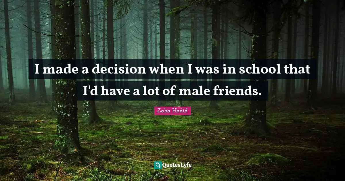 I made a decision when I was in school that I'd have a lot of male friends.