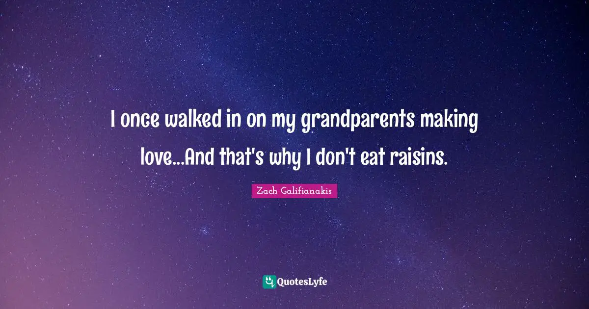 I once walked in on my grandparents making love...And that's why I don't eat raisins.