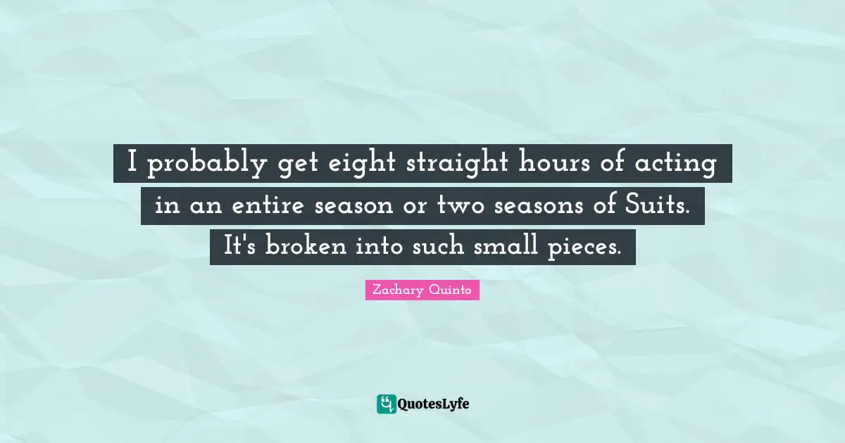 Zachary Quinto Quotes: "I probably get eight straight hours of acting in an entire season or two seasons of Suits. It's broken into such small pieces."